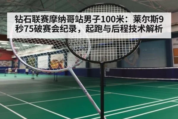 钻石联赛摩纳哥站男子100米：莱尔斯9秒75破赛会纪录，起跑与后程技术解析 - jiuyou