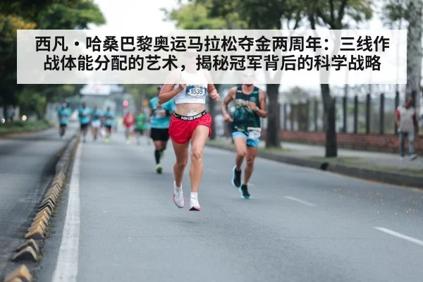 西凡·哈桑巴黎奥运马拉松夺金两周年:三线作战体能分配的艺术,揭秘冠军背后的科学战略