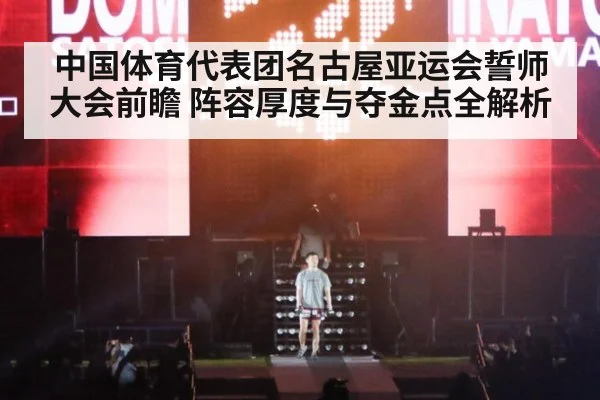 中国体育代表团名古屋亚运会誓师大会前瞻 阵容厚度与夺金点全解析