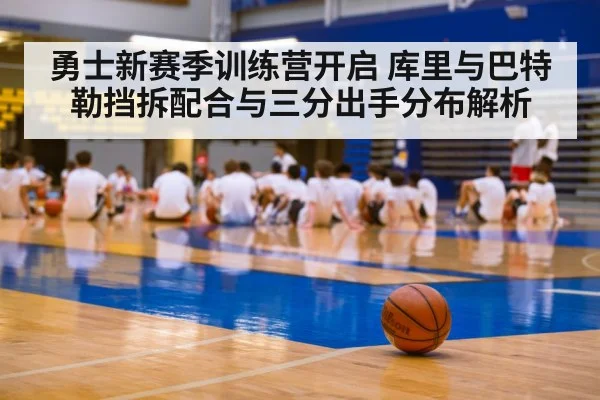 勇士新赛季训练营开启 库里与巴特勒挡拆配合与三分出手分布解析(jiuyou)